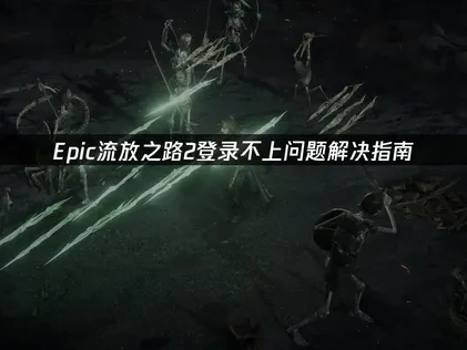 Epic流放之路2登录不上问题解决指南！