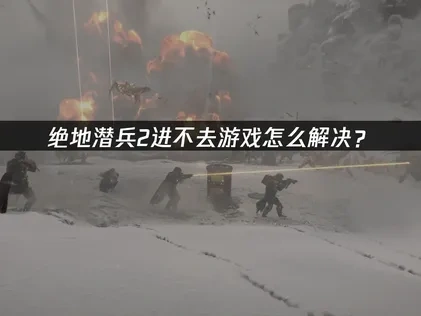 绝地潜兵2进不去游戏怎么解决？