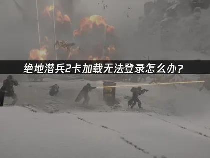 绝地潜兵2登录卡加载怎么办？