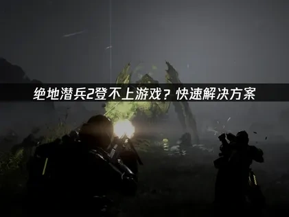 绝地潜兵2登不上游戏？UU快速解决方案！