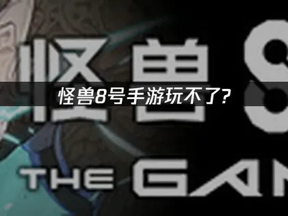 解决怪兽8号手游玩不了的全面优化指南！