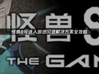怪兽8号进入游戏闪退解决方案全攻略！
