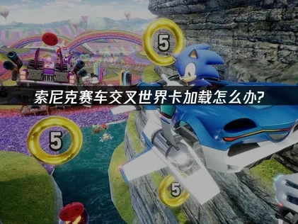 索尼克赛车交叉世界卡加载怎么办？