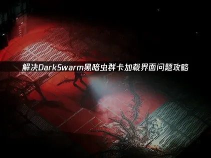 DarkSwarm黑暗虫群卡加载界面问题解决攻略！