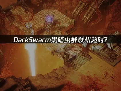 DarkSwarm黑暗虫群联机超时原因剖析与解决攻略！