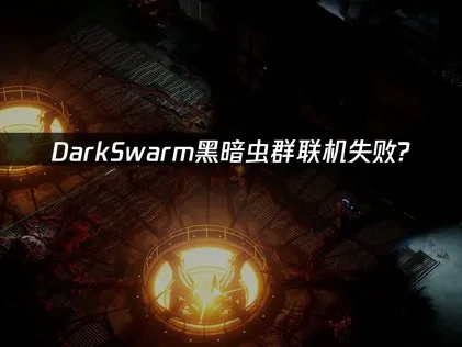 DarkSwarm黑暗虫群联机失败应对全攻略！