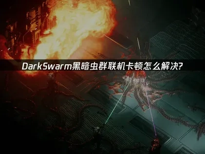 DarkSwarm黑暗虫群联机卡顿问题优化指南！