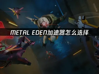 METAL EDEN加速器怎么选择？