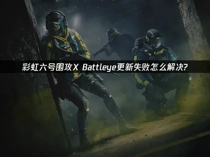 彩虹六号围攻XBattleye更新失败怎么解决？
