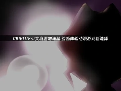 MUVLUV少女庭园加速器推荐！UU是你流畅体验动漫游戏新选择！