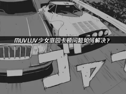 MUVLUV少女庭园卡顿？优化游戏体验的策略来了！