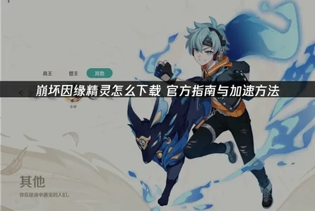 崩坏因缘精灵怎么下载？官方指南与加速方法！