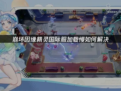 优化崩坏因缘精灵国际服加载慢的实用指南！