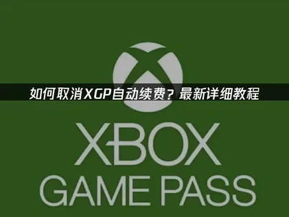 XGP取消自动续费教程！细操作流程与网络优化建议！