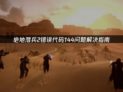 绝地潜兵2错误代码144问题解决指南！