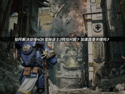 战锤40K星际战士2加速器解决网络问题！