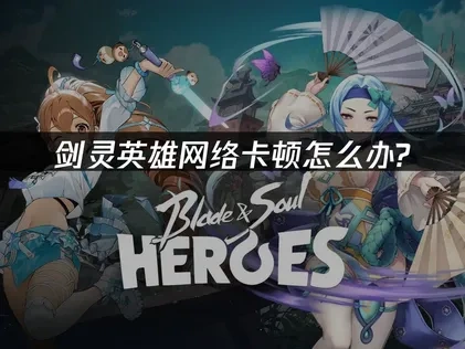 Blade Soul Heroes剑灵英雄加速器怎么选？UU轻松解决网络卡顿！