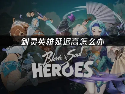 Blade Soul Heroes剑灵英雄延迟高怎么办，UU加速器解决方案！
