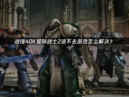 战锤40K星际战士2进不去游戏怎么解决？