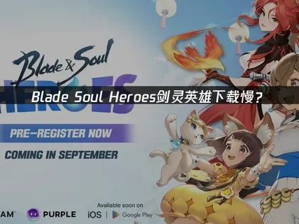 Blade Soul Heroes剑灵英雄下载慢——UU加速器快速解决方案！