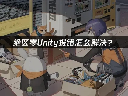绝区零Unity报错怎么解决？