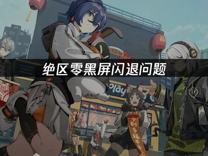 绝区零黑屏闪退问题的有效解决方案！