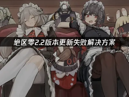绝区零2.2版本更新失败解决方案！
