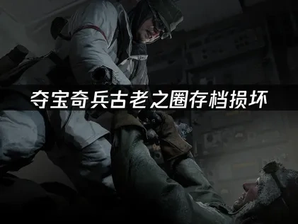 夺宝奇兵古老之圈存档损坏，如何一键恢复游戏进度！