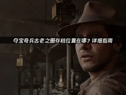 夺宝奇兵古老之圈存档位置在哪？详细指南！
