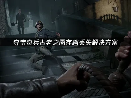 夺宝奇兵古老之圈存档丢失解决方案！