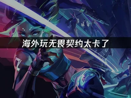 海外玩无畏契约太卡了的网络优化策略！