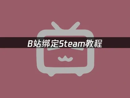 B站绑定Steam教程详解与优化建议！