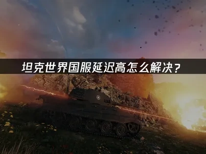 坦克世界国服延迟高原因及UU加速器优化方案深度解析！