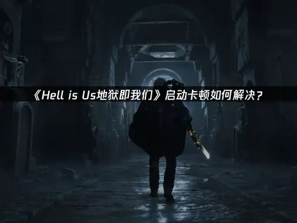 Hell is Us地狱即我们卡正在启动怎么解决！