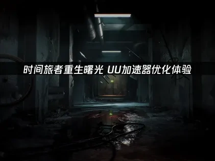 时间旅者重生曙光加速器推荐！UU加速器优化体验！