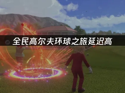 全民高尔夫环球之旅延迟高问题的解决方案！