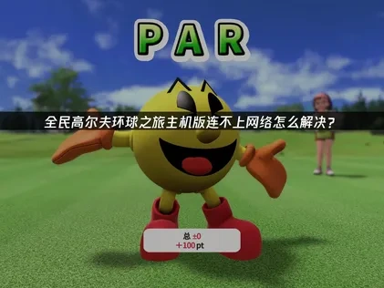 全民高尔夫环球之旅主机版主机连不上网络怎么办？