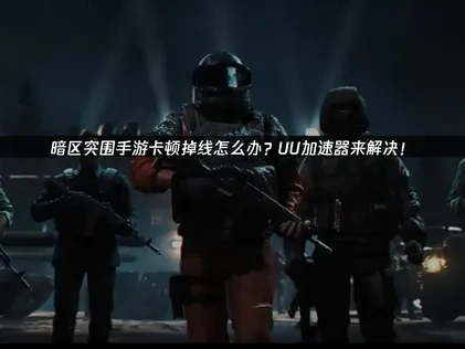 暗区突围手游加速器解决卡顿掉线！