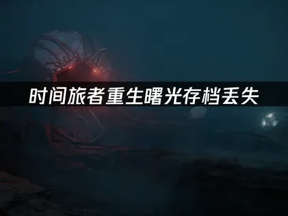 时间旅者重生曙光存档丢失——如何快速解决存档问题！