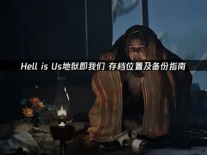 Hell is Us地狱即我们存档位置在哪？