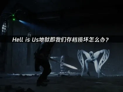 Hell is Us地狱即我们存档损坏怎么处理？