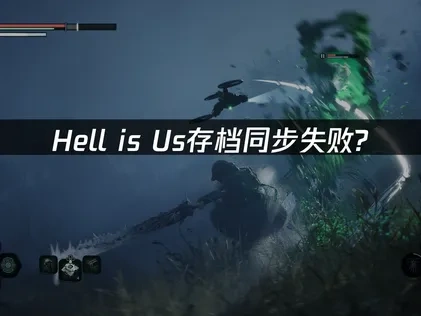 Hell is Us地狱即我们存档同步失败优化指南！