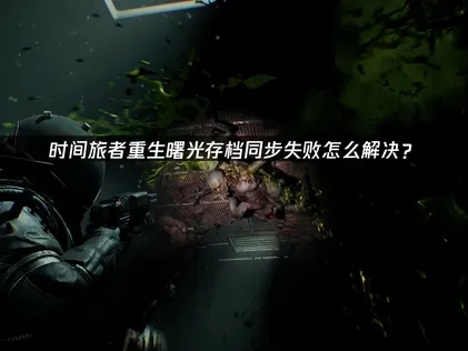 时间旅者重生曙光存档同步失败怎么解决？
