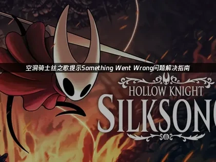 空洞骑士丝之歌提示Something Went Wrong解决指南！