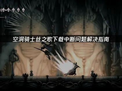 应对空洞骑士丝之歌下载中断的策略指南！