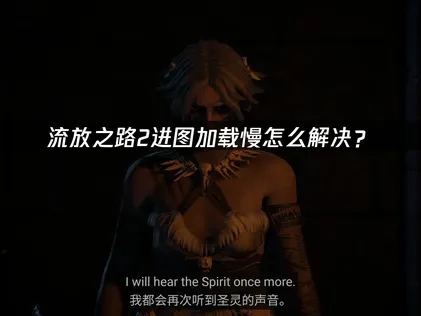 流放之路2进图加载慢原因解析及高效改善方法！