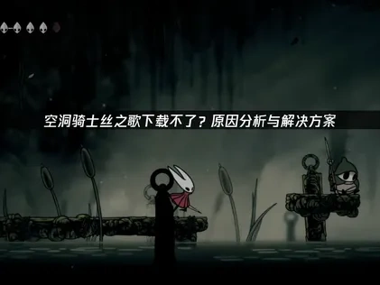 空洞骑士丝之歌下载不了问题的排除指南！