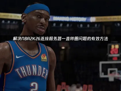 NBA2K26连接服务器一直转圈问题的优化方案！