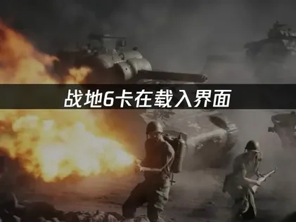 战地6卡在载入界面原因解析与高效解决方案！