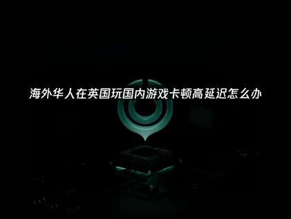 英国怎么玩国内游戏？UU带来网络优化新方案！